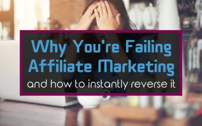 Why You’re Failing Affiliate Marketing [And How to Instantly Reverse it]