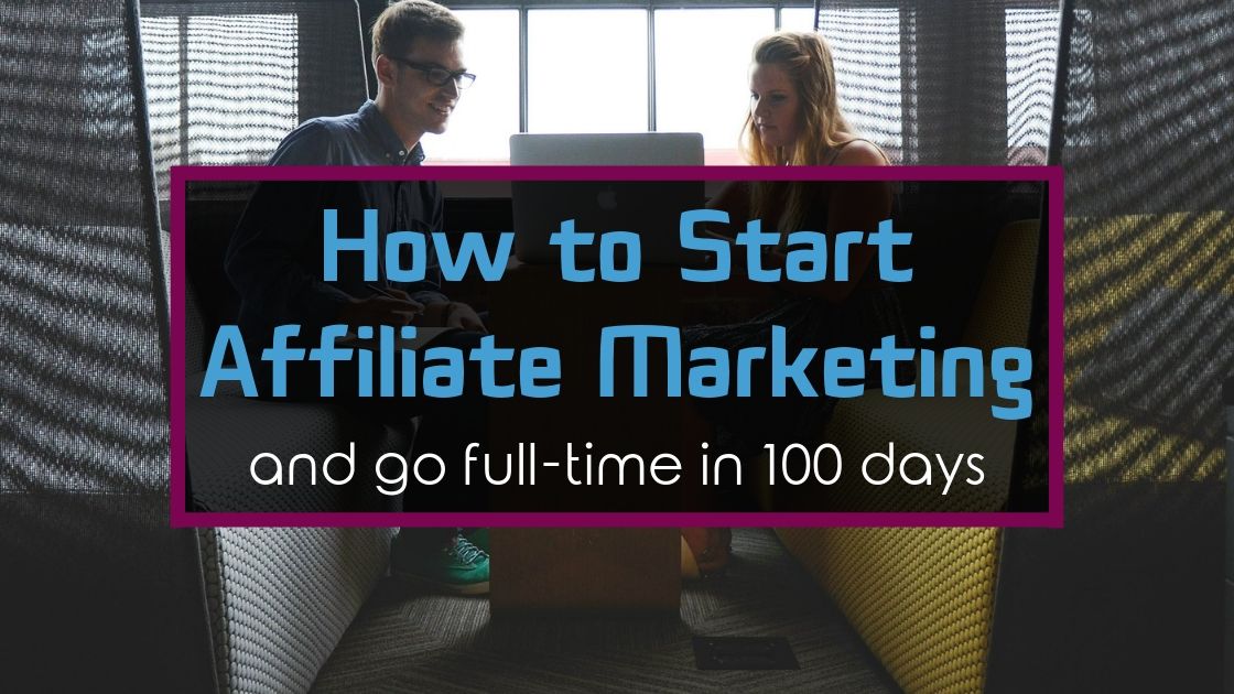 How to Start Affiliate Marketing and go Full-Time in 100 Days